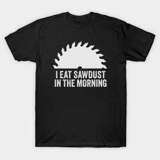 I Eat Sawdust in the Morning T-Shirt